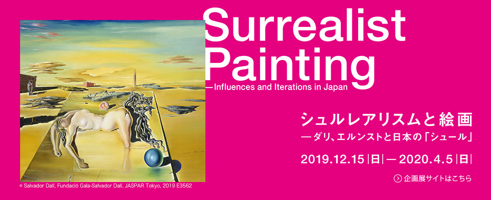 シュルレアリスムと絵画 - ダリ、エルンストと日本の「シュール」 2019年12月15日（日）から2020年4月5日（日）まで。 会期中無休。
