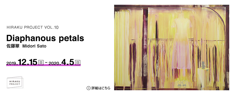 HIRAKU PROJECT Vol.10 佐藤翠 「Diaphanous petals」展 2019年12月15日（日）から2020年4月5日（日）まで。 会期中無休。