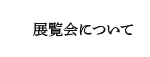 展覧会について