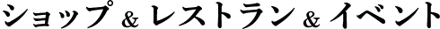ショップ&レストラン&イベント